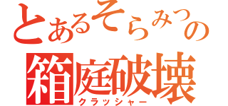 とあるそらみつの箱庭破壊（クラッシャー）