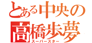 とある中央の高橋歩夢（スーパースター）