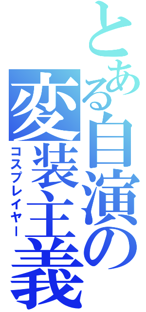 とある自演の変装主義者（コスプレイヤー）