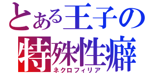 とある王子の特殊性癖（ネクロフィリア）