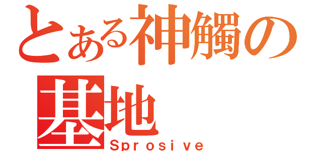 とある神觸の基地（Ｓｐｒｏｓｉｖｅ）