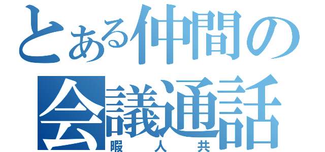 とある仲間の会議通話（暇人共）