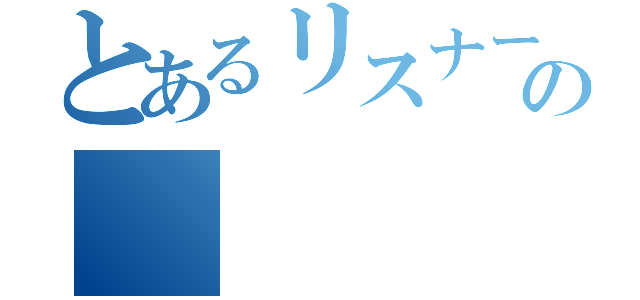 とあるリスナーの（）