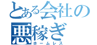 とある会社の悪稼ぎ（ホームレス）