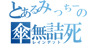 とあるみっちーまうすの傘無詰死（レインデット）