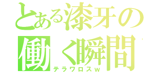 とある漆牙の働く瞬間（テラワロスｗ）