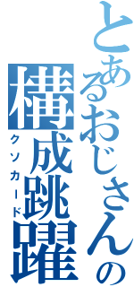 とあるおじさんの構成跳躍（クソカード）