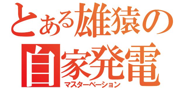 とある雄猿の自家発電（マスターベーション）