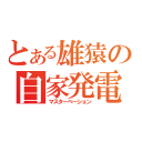 とある雄猿の自家発電（マスターベーション）