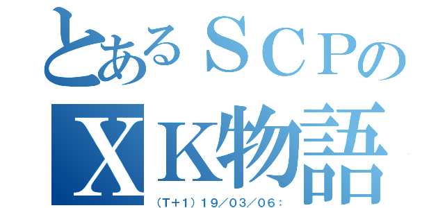 とあるＳＣＰのＸＫ物語（（Ｔ＋１）１９／０３／０６：）