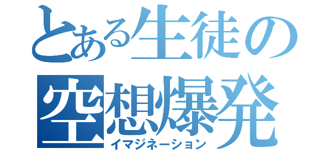 とある生徒の空想爆発（イマジネーション）