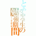 とある中学生の勉強期間（ＬＩＮＥ浮上中）