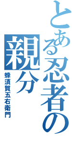 とある忍者の親分（蜂須賀五右衛門）