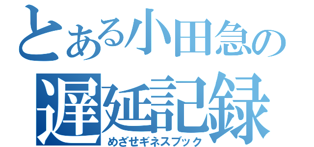 とある小田急の遅延記録（めざせギネスブック）