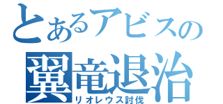 とあるアビスの翼竜退治（リオレウス討伐）