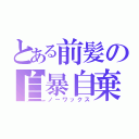 とある前髪の自暴自棄（ノーワックス）