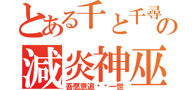 とある千と千尋の神隠しの減炎神巫（吾愿意追寻你一世）