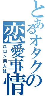 とあるオタクの恋愛事情（江口＞同人誌）