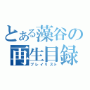 とある藻谷の再生目録（プレイリスト）