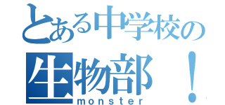 とある中学校の生物部！（ｍｏｎｓｔｅｒ）