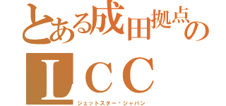 とある成田拠点のＬＣＣ（ジェットスター•ジャパン）