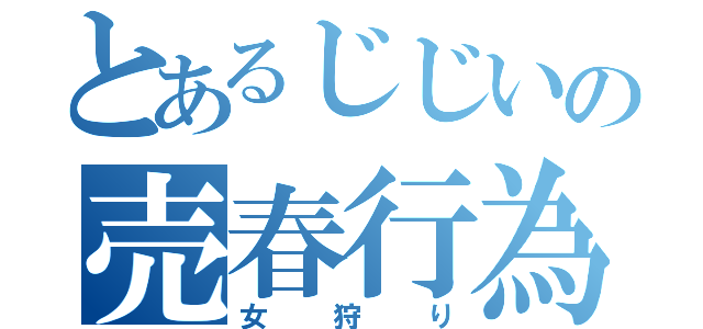 とあるじじいの売春行為（女狩り）