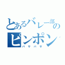 とあるバレー部のピンポン玉（パサパサ）