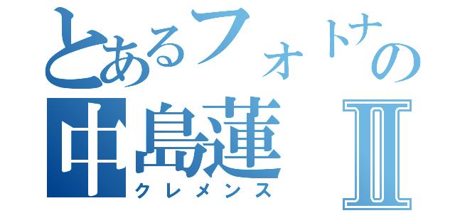 とあるフォトナの中島蓮Ⅱ（クレメンス）