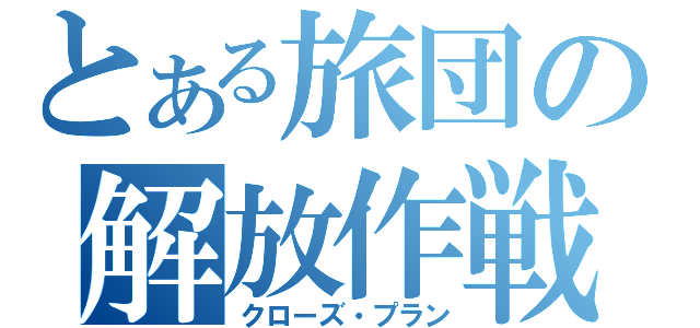 とある旅団の解放作戦（クローズ・プラン）