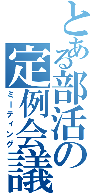 とある部活の定例会議（ミーティング）