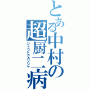 とある中村の超厨二病（ジュウトクカンジャ）