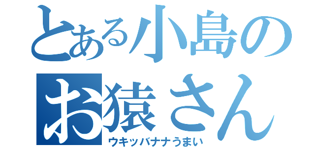 とある小島のお猿さん（ウキッバナナうまい）