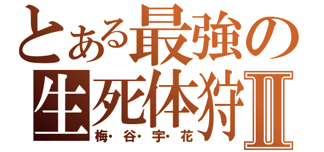 とある最強の生死体狩部隊Ⅱ（梅・谷・宇・花）