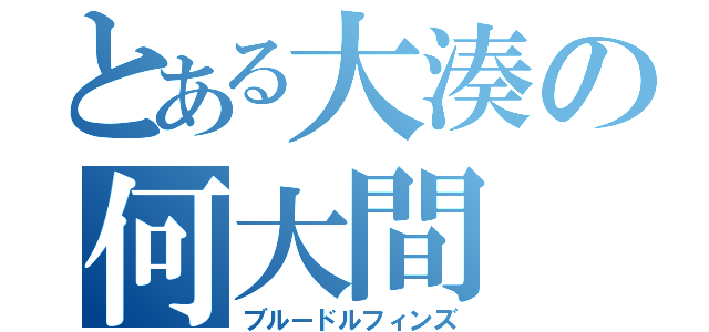 とある大湊の何大間（ブルードルフィンズ）