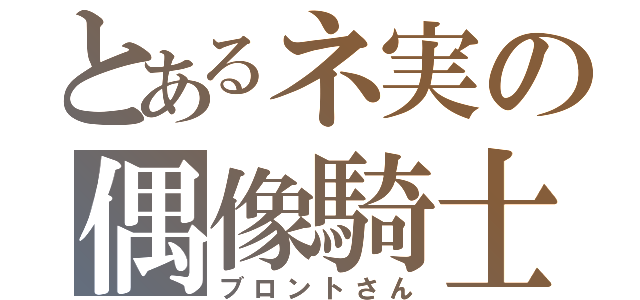 とあるネ実の偶像騎士（ブロントさん）