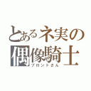 とあるネ実の偶像騎士（ブロントさん）