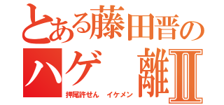 とある藤田晋のハゲ 離婚Ⅱ（押尾許せん イケメン）