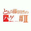 とある藤田晋のハゲ 離婚Ⅱ（押尾許せん イケメン）