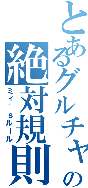 とあるグルチャの絶対規則（ミィ\'ｓルール）