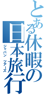 とある休暇の日本旅行（ジャパン ツアーズ）