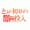 とある初春の前線投入（しゃいんりょこう）