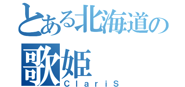 とある北海道の歌姫（ＣｌａｒｉＳ）