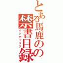 とある馬鹿のの禁書目録（インデックス）