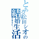 とある松田シオンの結婚生活（お幸せに……）