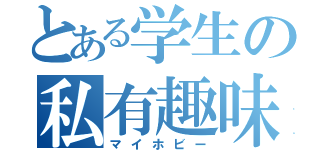 とある学生の私有趣味（マイホビー）