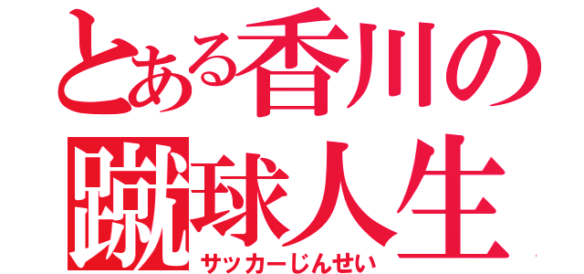 とある香川の蹴球人生（サッカーじんせい）