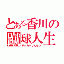 とある香川の蹴球人生（サッカーじんせい）