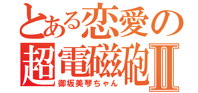 とある恋愛の超電磁砲Ⅱ（御坂美琴ちゃん）