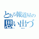 とある報道屋の思い出づくり（くり　                     ＧａｎＳｕｒｖｉｖｏｒ）