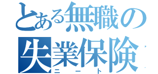 とある無職の失業保険（ニート）